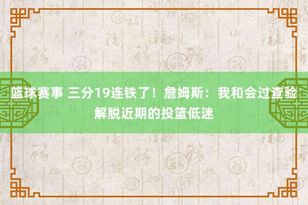 篮球赛事 三分19连铁了！詹姆斯：我和会过查验解脱近期的投篮低迷