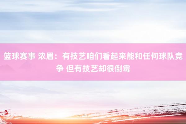 篮球赛事 浓眉：有技艺咱们看起来能和任何球队竞争 但有技艺却很倒霉