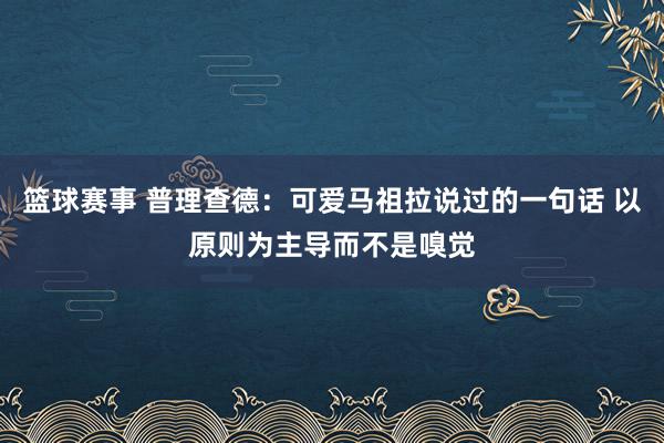 篮球赛事 普理查德：可爱马祖拉说过的一句话 以原则为主导而不是嗅觉