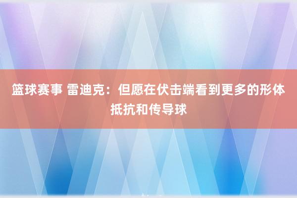 篮球赛事 雷迪克：但愿在伏击端看到更多的形体抵抗和传导球