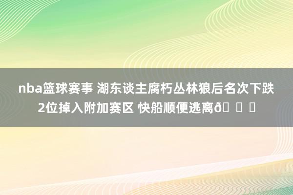 nba篮球赛事 湖东谈主腐朽丛林狼后名次下跌2位掉入附加赛区 快船顺便逃离😋