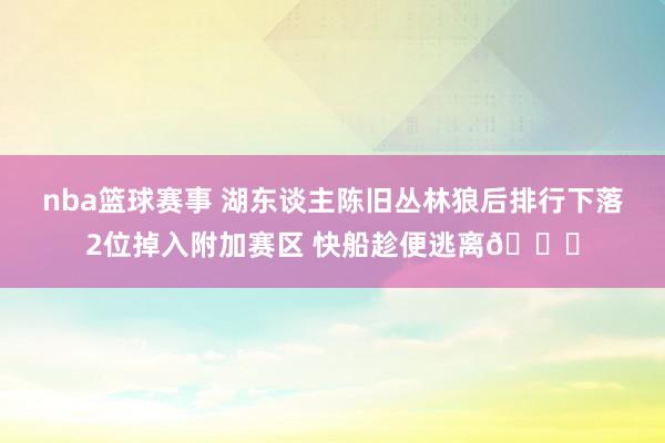 nba篮球赛事 湖东谈主陈旧丛林狼后排行下落2位掉入附加赛区 快船趁便逃离😋