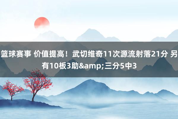 篮球赛事 价值提高！武切维奇11次源流射落21分 另有10板3助&三分5中3