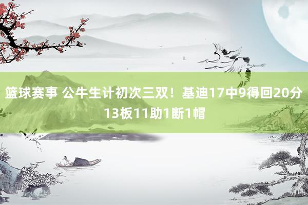 篮球赛事 公牛生计初次三双！基迪17中9得回20分13板11助1断1帽