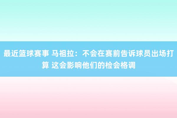 最近篮球赛事 马祖拉：不会在赛前告诉球员出场打算 这会影响他们的检会格调