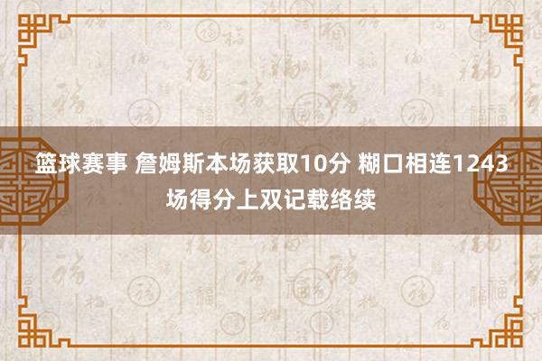 篮球赛事 詹姆斯本场获取10分 糊口相连1243场得分上双记载络续