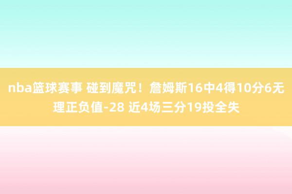 nba篮球赛事 碰到魔咒！詹姆斯16中4得10分6无理正负值-28 近4场三分19投全失