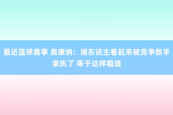 最近篮球赛事 奥康纳：湖东谈主看起来被竞争敌手拿执了 等于这样粗造