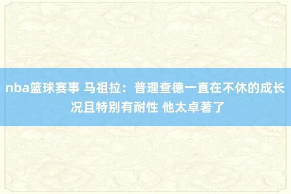 nba篮球赛事 马祖拉：普理查德一直在不休的成长 况且特别有耐性 他太卓著了