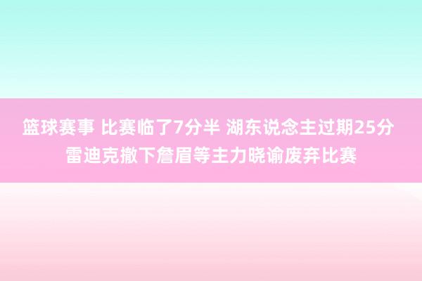 篮球赛事 比赛临了7分半 湖东说念主过期25分 雷迪克撤下詹眉等主力晓谕废弃比赛