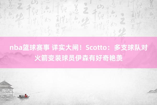 nba篮球赛事 详实大闸！Scotto：多支球队对火箭变装球员伊森有好奇艳羡