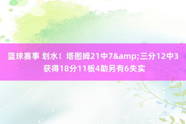 篮球赛事 划水！塔图姆21中7&三分12中3 获得18分11板4助另有6失实