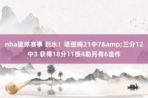 nba篮球赛事 划水！塔图姆21中7&三分12中3 获得18分11板4助另有6造作