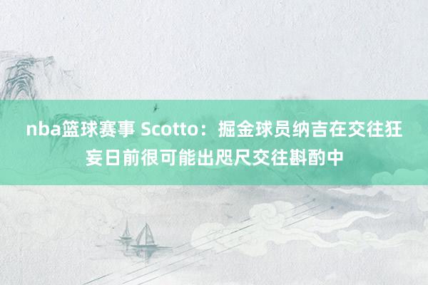 nba篮球赛事 Scotto：掘金球员纳吉在交往狂妄日前很可能出咫尺交往斟酌中