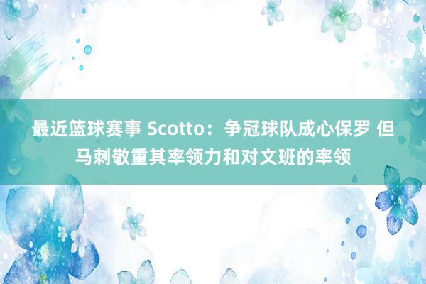 最近篮球赛事 Scotto：争冠球队成心保罗 但马刺敬重其率领力和对文班的率领