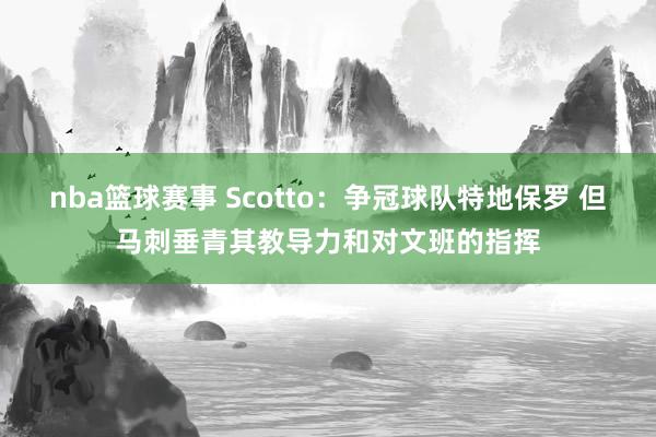 nba篮球赛事 Scotto：争冠球队特地保罗 但马刺垂青其教导力和对文班的指挥