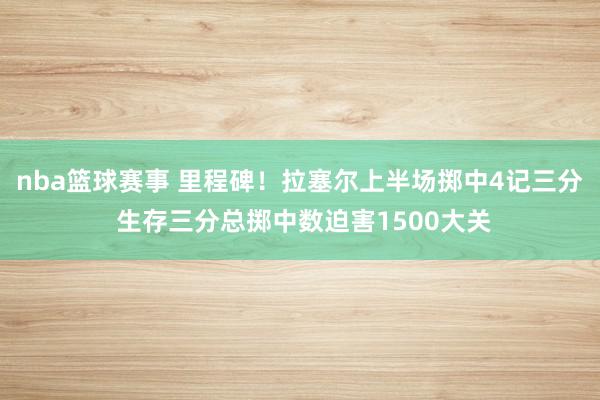 nba篮球赛事 里程碑！拉塞尔上半场掷中4记三分 生存三分总掷中数迫害1500大关