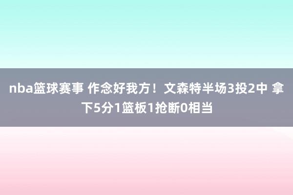 nba篮球赛事 作念好我方！文森特半场3投2中 拿下5分1篮板1抢断0相当