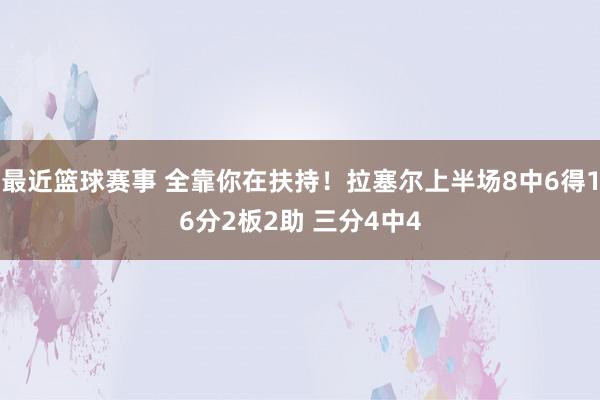 最近篮球赛事 全靠你在扶持！拉塞尔上半场8中6得16分2板2助 三分4中4