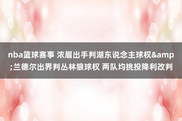 nba篮球赛事 浓眉出手判湖东说念主球权&兰德尔出界判丛林狼球权 两队均挑投降利改判