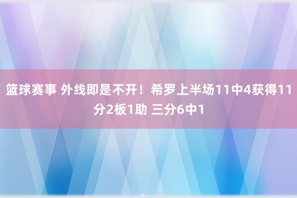 篮球赛事 外线即是不开！希罗上半场11中4获得11分2板1助 三分6中1