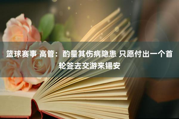 篮球赛事 高管：酌量其伤病隐患 只愿付出一个首轮签去交游来锡安