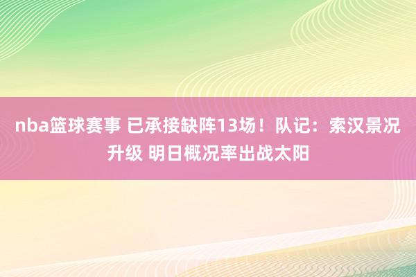 nba篮球赛事 已承接缺阵13场！队记：索汉景况升级 明日概况率出战太阳