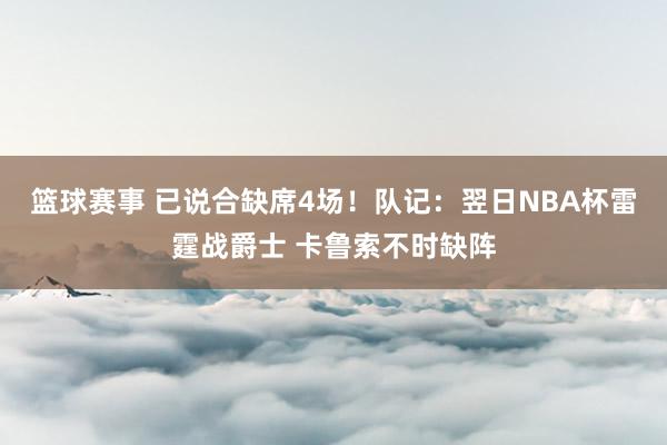 篮球赛事 已说合缺席4场！队记：翌日NBA杯雷霆战爵士 卡鲁索不时缺阵