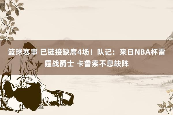 篮球赛事 已链接缺席4场！队记：来日NBA杯雷霆战爵士 卡鲁索不息缺阵