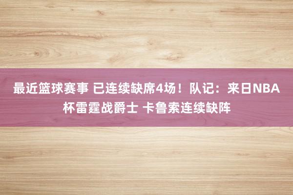 最近篮球赛事 已连续缺席4场！队记：来日NBA杯雷霆战爵士 卡鲁索连续缺阵