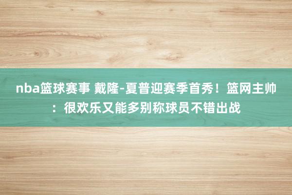 nba篮球赛事 戴隆-夏普迎赛季首秀！篮网主帅：很欢乐又能多别称球员不错出战