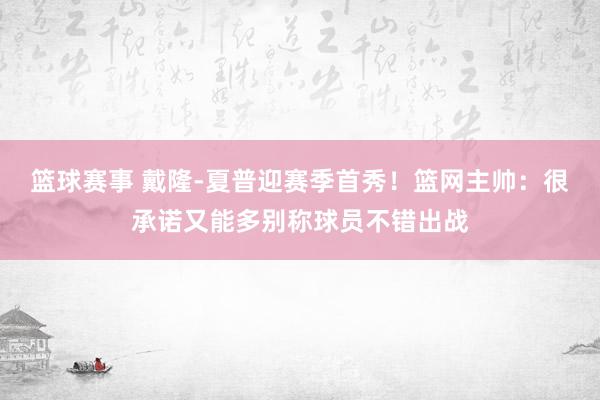 篮球赛事 戴隆-夏普迎赛季首秀！篮网主帅：很承诺又能多别称球员不错出战