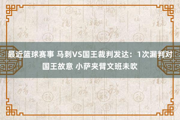 最近篮球赛事 马刺VS国王裁判发达：1次漏判对国王故意 小萨夹臂文班未吹