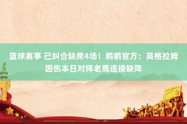 篮球赛事 已纠合缺席4场！鹈鹕官方：英格拉姆因伤本日对阵老鹰连接缺阵