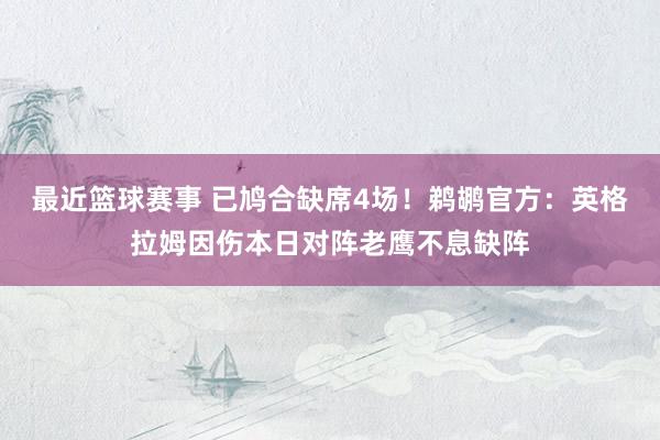 最近篮球赛事 已鸠合缺席4场！鹈鹕官方：英格拉姆因伤本日对阵老鹰不息缺阵