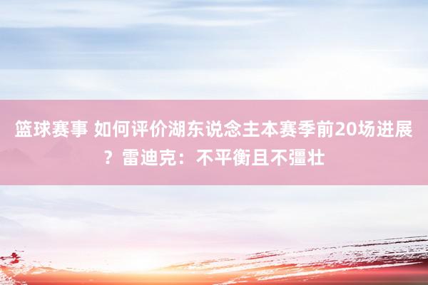 篮球赛事 如何评价湖东说念主本赛季前20场进展？雷迪克：不平衡且不彊壮