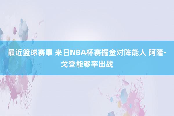 最近篮球赛事 来日NBA杯赛掘金对阵能人 阿隆-戈登能够率出战