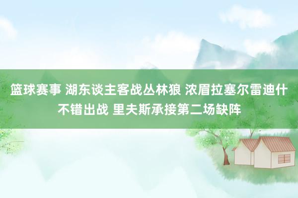 篮球赛事 湖东谈主客战丛林狼 浓眉拉塞尔雷迪什不错出战 里夫斯承接第二场缺阵